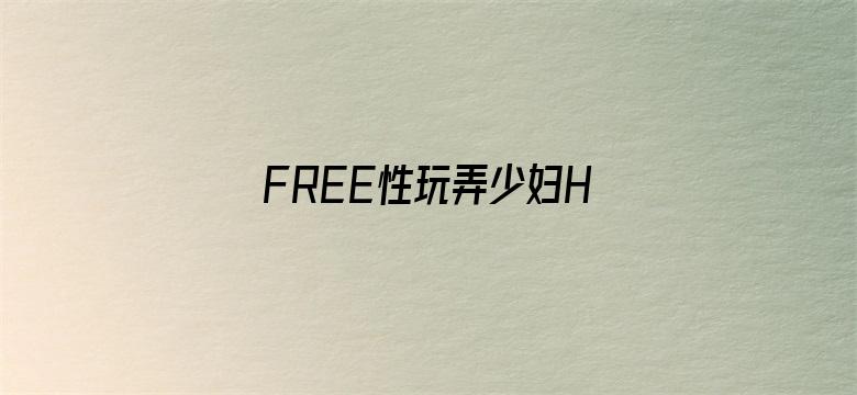 >FREE性玩弄少妇HD性老妇横幅海报图