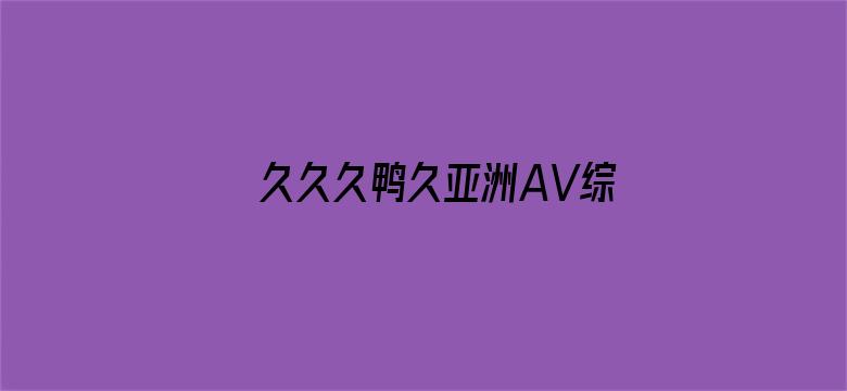 >久久久鸭久亚洲AV综合横幅海报图