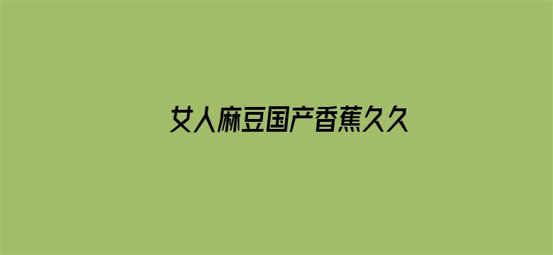 >女人麻豆国产香蕉久久精品横幅海报图